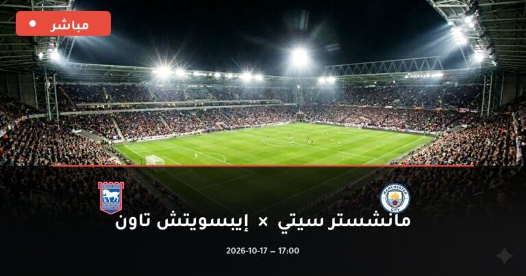 مشاهدة مباراة مانشستر سيتي وإيبسويتش تاون بث مباشر 17-10-2026 الدوري الإنجليزي الممتاز